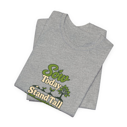 Sow Today Stand Tall Tomorrow Tee