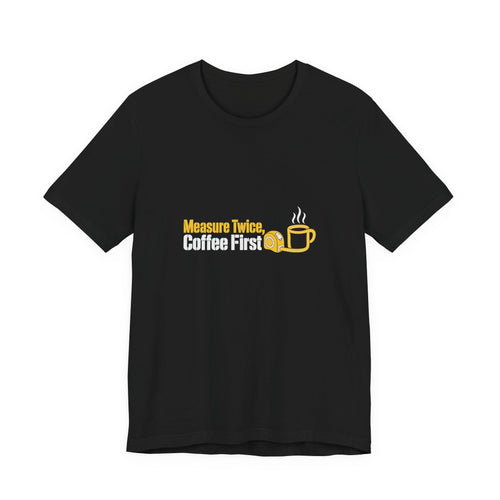 Black Measure Twice Coffee First T-shirt with yellow tape measure and coffee cup graphic, front view