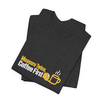 Folded Dark Grey Heather Measure Twice Coffee First T-shirt with yellow and white artwork