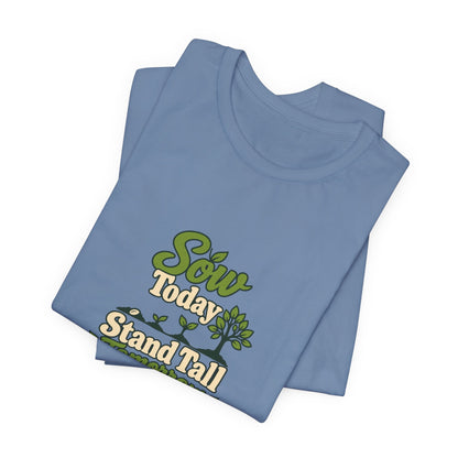 Sow Today Stand Tall Tomorrow Tee