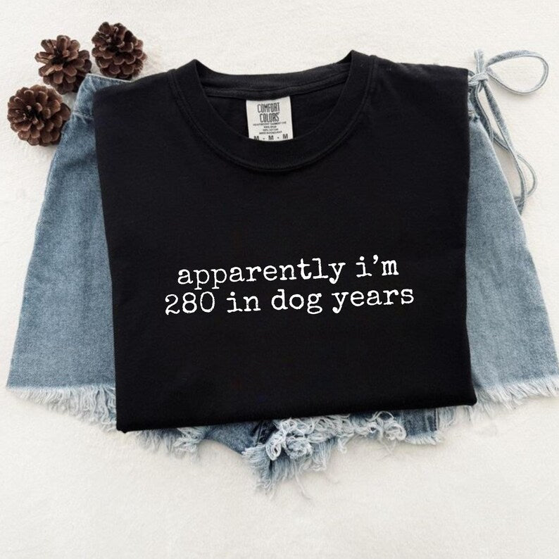 Black T-shirt with white Apparently I Am 280 in Dog Years lettering.