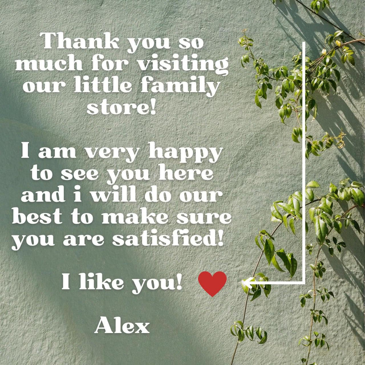 May include: A message of gratitude on a textured, muted green wall. The text reads, "Thank you so much for visiting our little family store!" followed by a personal message and a heart symbol. Green vines with leaves frame the right side.