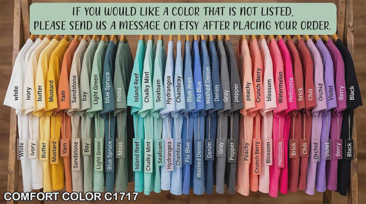 May include: A collection of Comfort Color C1717 t-shirts in various colors hanging on a rack, each with a matching color tag. The text at the top reads: IF YOU WOULD LIKE A COLOR THAT IS NOT LISTED, PLEASE SEND US A MESSAGE ON ETSY AFTER PLACING YOUR ORDER.