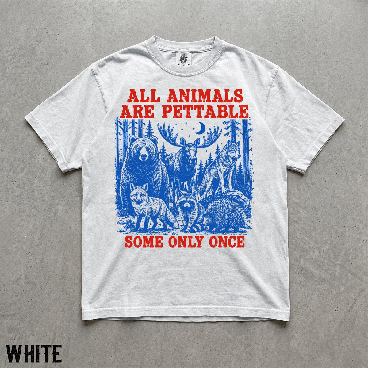May include: A white short-sleeve t-shirt featuring a blue graphic of a bear, moose, wolf, fox, raccoon, and porcupine in a forest. The red text above reads ALL ANIMALS ARE PETTABLE and the red text below reads SOME ONLY ONCE.
