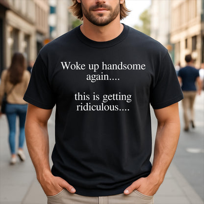 May include: A black short-sleeved t-shirt featuring white text printed on the chest that reads, Woke up handsome again.... this is getting ridiculous.... The shirt has a crew neckline and a standard fit, made of a solid black fabric.