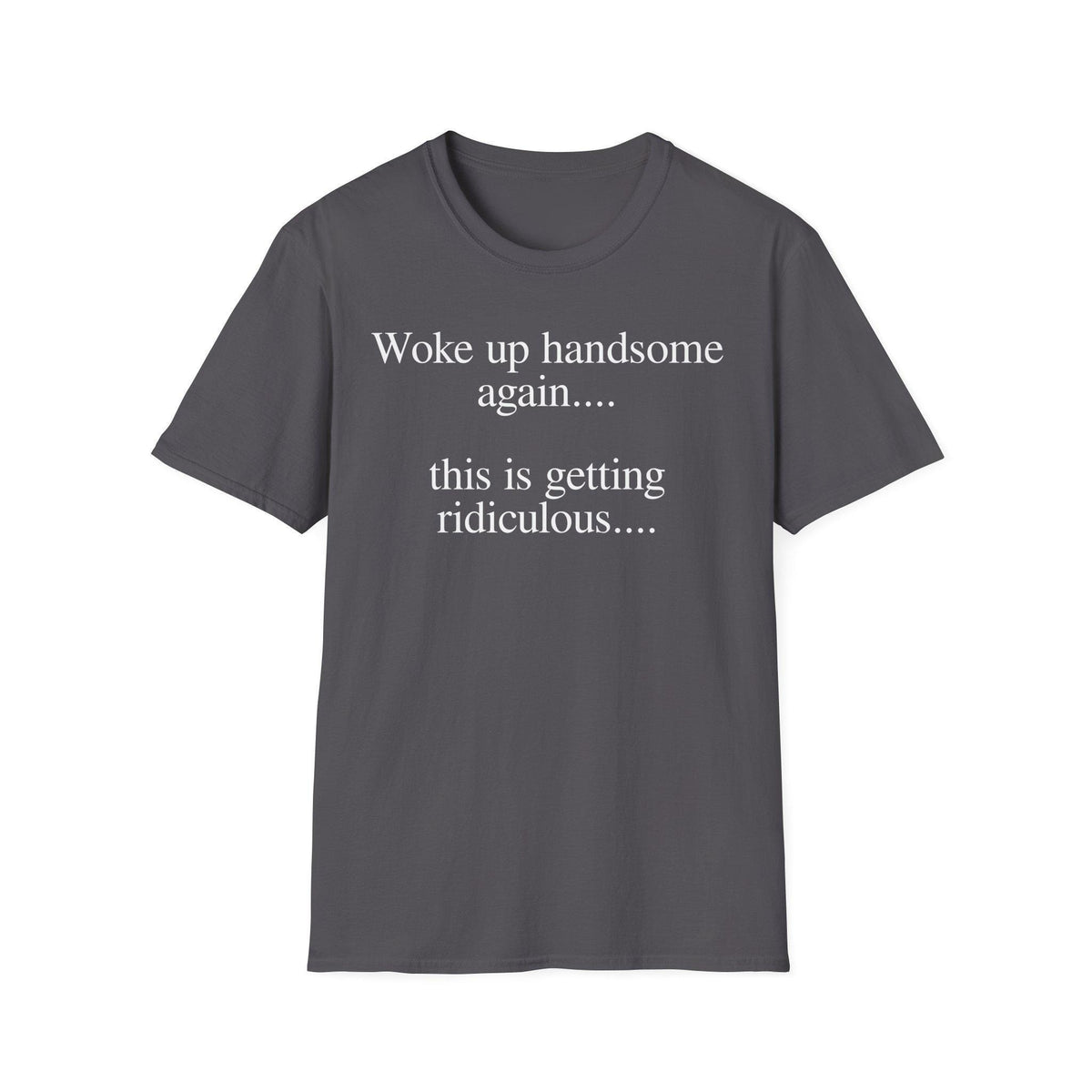 Woke Up Handsome Again This is Getting Ridiculous Funny Quote T-Shirt image 5