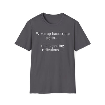 Woke Up Handsome Again This is Getting Ridiculous Funny Quote T-Shirt image 5