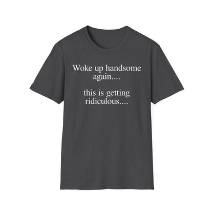 Woke Up Handsome Again This is Getting Ridiculous Funny Quote T-Shirt image 6