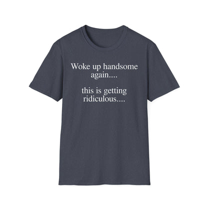 Woke Up Handsome Again This is Getting Ridiculous Funny Quote T-Shirt image 7