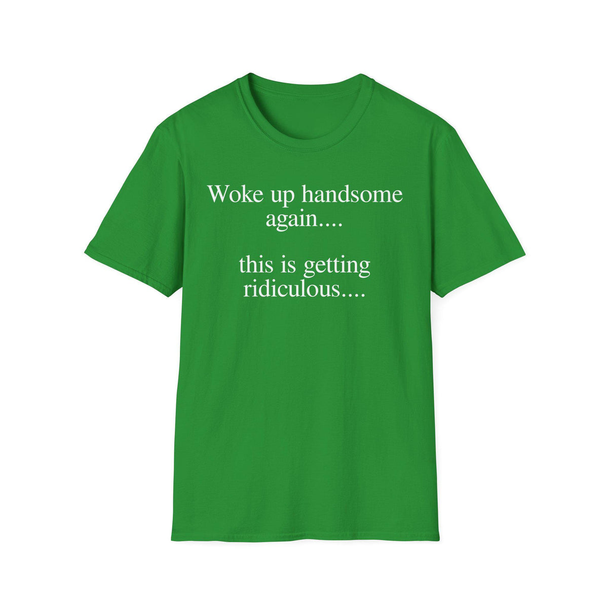 Woke Up Handsome Again This is Getting Ridiculous Funny Quote T-Shirt image 8