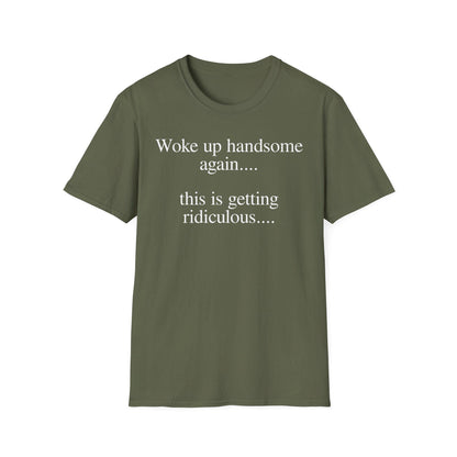 Woke Up Handsome Again This is Getting Ridiculous Funny Quote T-Shirt image 10