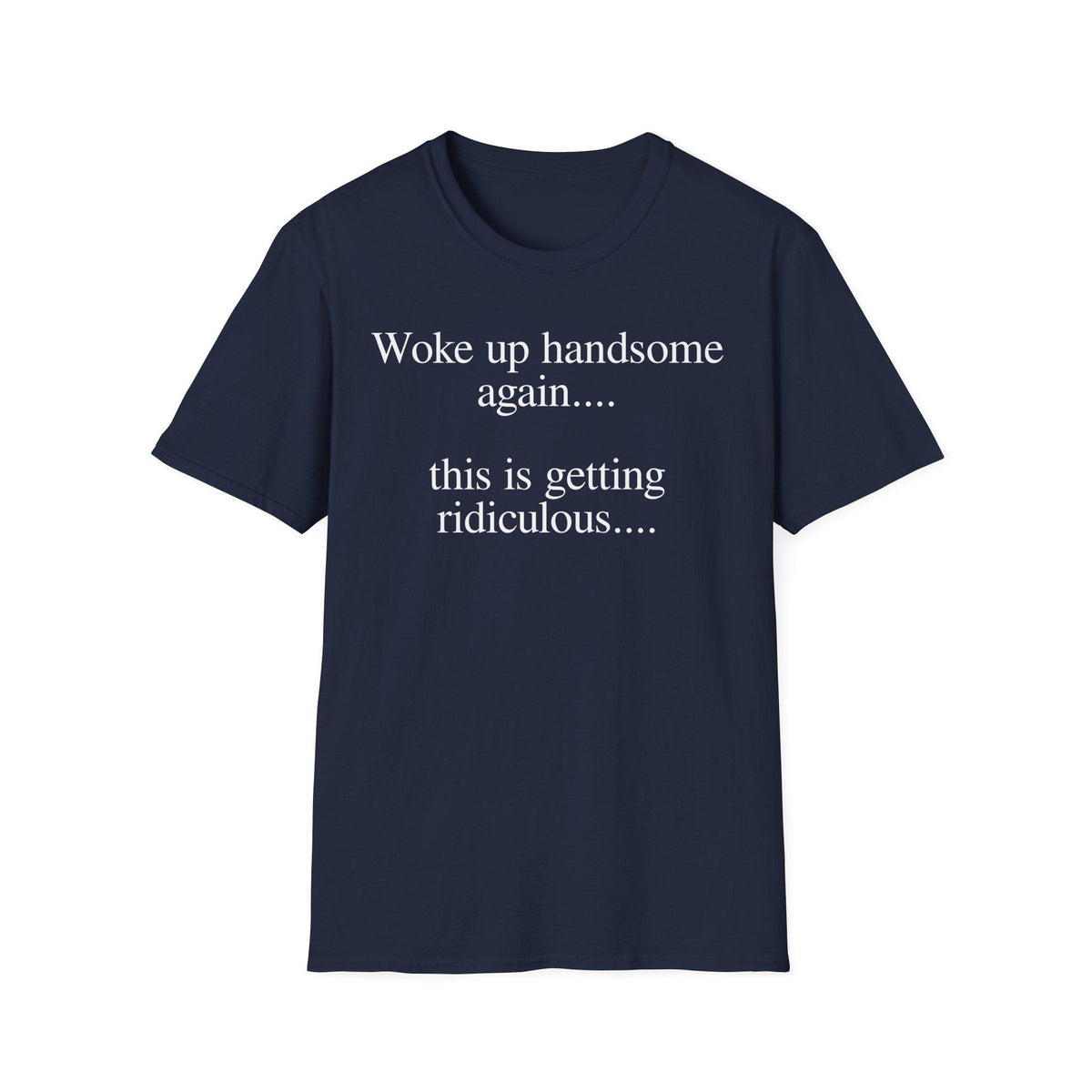 Woke Up Handsome Again This is Getting Ridiculous Funny Quote T-Shirt image 11