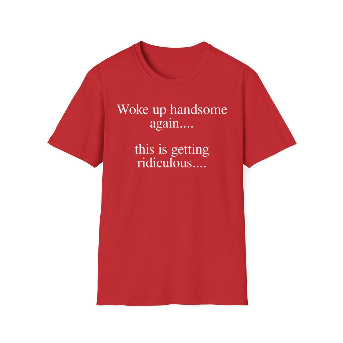 Woke Up Handsome Again This is Getting Ridiculous Funny Quote T-Shirt image 12