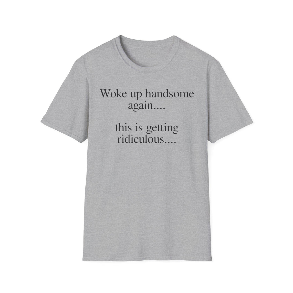 Woke Up Handsome Again This is Getting Ridiculous Funny Quote T-Shirt image 14