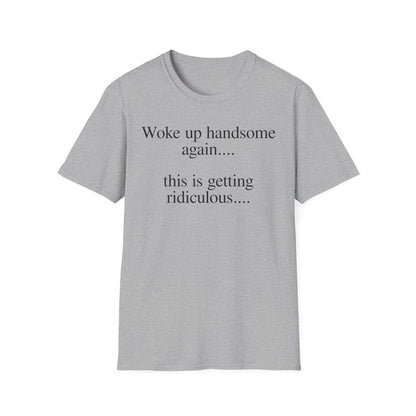 Woke Up Handsome Again This is Getting Ridiculous Funny Quote T-Shirt image 14