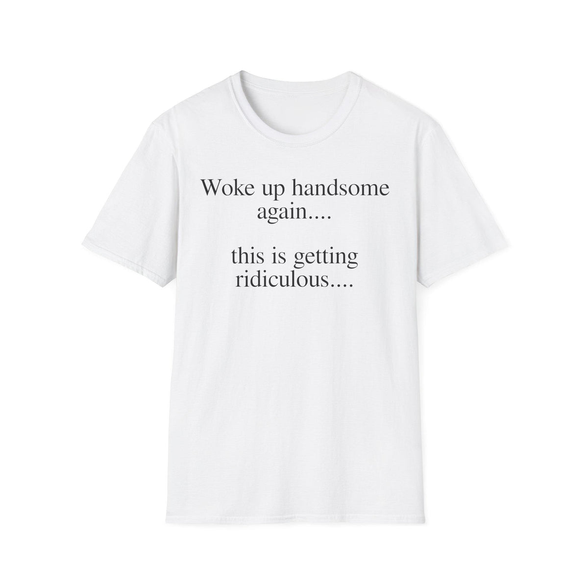 Woke Up Handsome Again This is Getting Ridiculous Funny Quote T-Shirt image 15