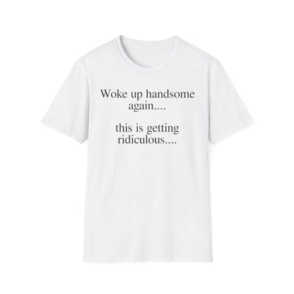 Woke Up Handsome Again This is Getting Ridiculous Funny Quote T-Shirt image 15