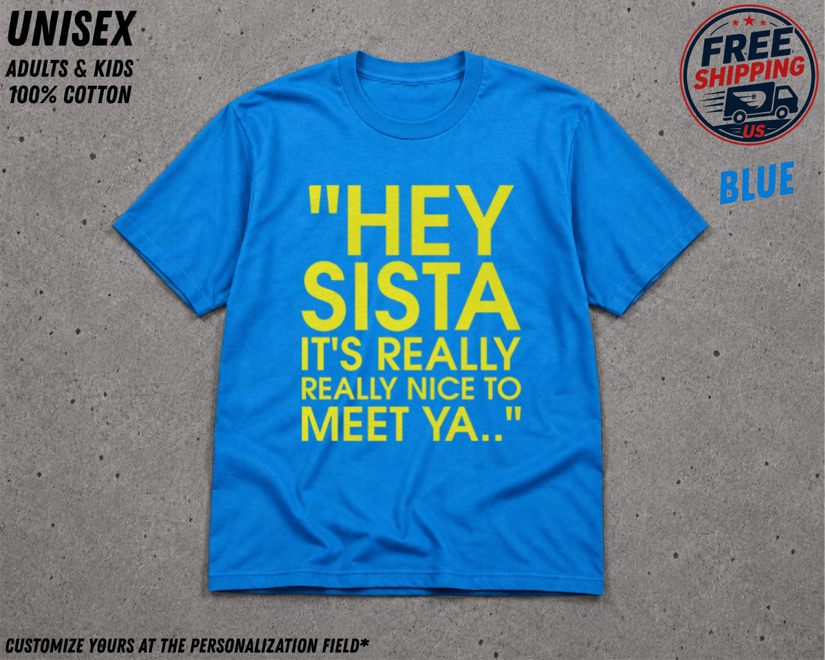 May include: A bright blue short-sleeved t-shirt featuring the yellow text "HEY SISTA IT'S REALLY REALLY NICE TO MEET YA.." printed in the center. The shirt has a crew neckline and is made of cotton, designed for adults and kids in a unisex style.