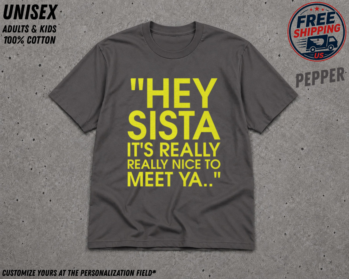 May include: A charcoal gray short-sleeved t-shirt featuring the yellow text "HEY SISTA IT'S REALLY REALLY NICE TO MEET YA.." printed in a bold, sans-serif font across the center of the chest. The garment has a crew neckline and a standard fit.