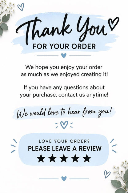 May include: A white thank you card featuring light blue watercolor accents, black text, and heart icons. The card includes the phrases Thank You FOR YOUR ORDER, We hope you enjoy your order, We would love to hear from you, and PLEASE LEAVE A REVIEW.