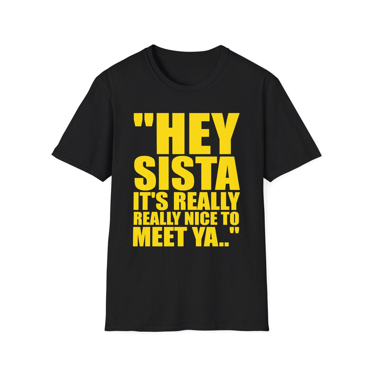 May include: A black short-sleeved t-shirt featuring bold yellow text on the front that reads "HEY SISTA IT'S REALLY REALLY NICE TO MEET YA..". The garment has a crew neckline and a standard fit, showcasing a high-contrast graphic design.