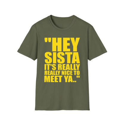 May include: An olive green short-sleeved t-shirt featuring bold yellow text printed on the front that reads, "HEY SISTA IT'S REALLY REALLY NICE TO MEET YA.." The shirt has a crew neckline and a standard fit, showcasing a simple design.
