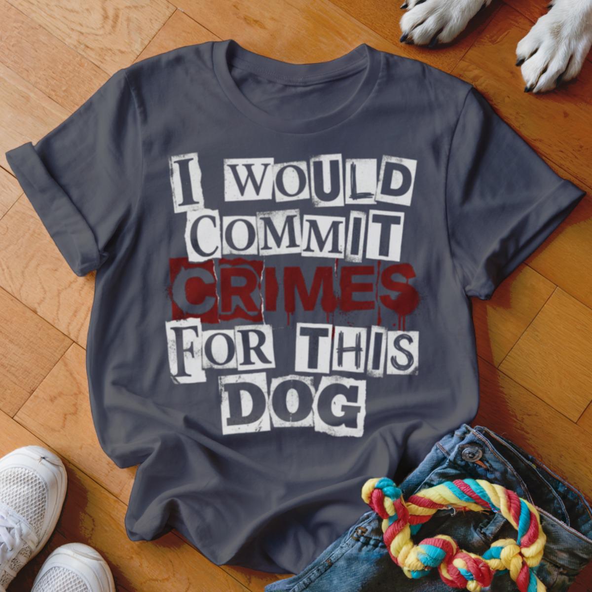 I Would Commit Crimes For This Dog T Shirt, Dog Lover Tee, Funny Dog Shirt, Dog Mom, Dog Dad, Cute Dog Shirt, Gift For Dog Owner, Pet Shirt