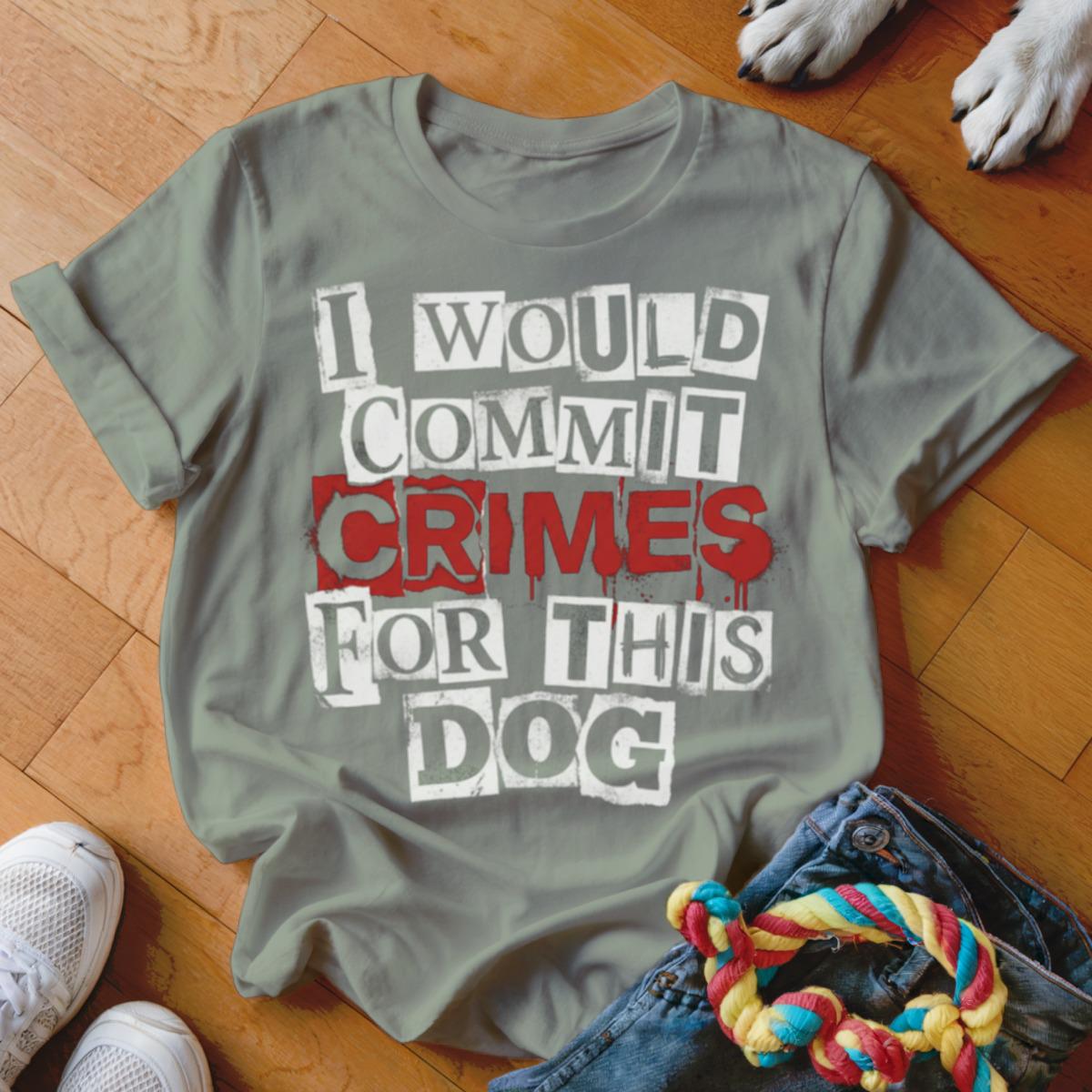 I Would Commit Crimes For This Dog T Shirt, Dog Lover Tee, Funny Dog Shirt, Dog Mom, Dog Dad, Cute Dog Shirt, Gift For Dog Owner, Pet Shirt