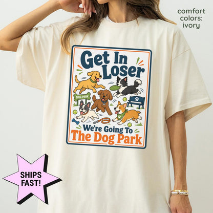 Dog Mom Shirt Get In Loser We're Going To The Dog Park Comfort Colors® Funny Dog Lover Tee Custom Dog Gift Dog Owner Pet Mom