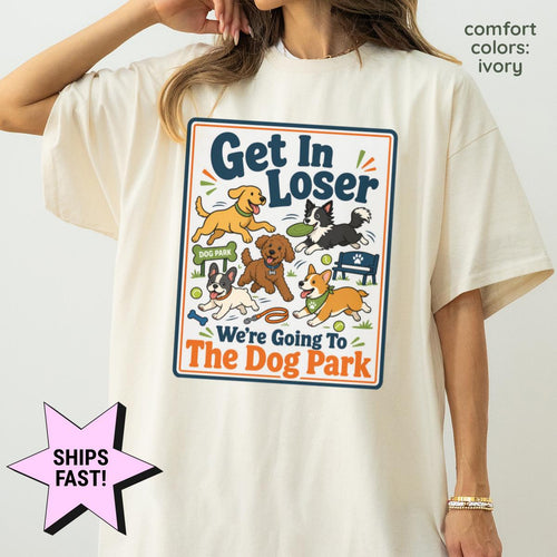 Dog Mom Shirt Get In Loser We're Going To The Dog Park Comfort Colors® Funny Dog Lover Tee Custom Dog Gift Dog Owner Pet Mom