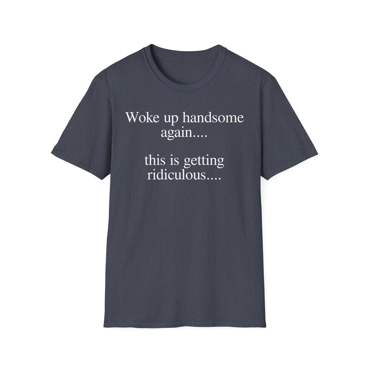 Woke Up Handsome Again This is Getting Ridiculous Funny Quote T-Shirt