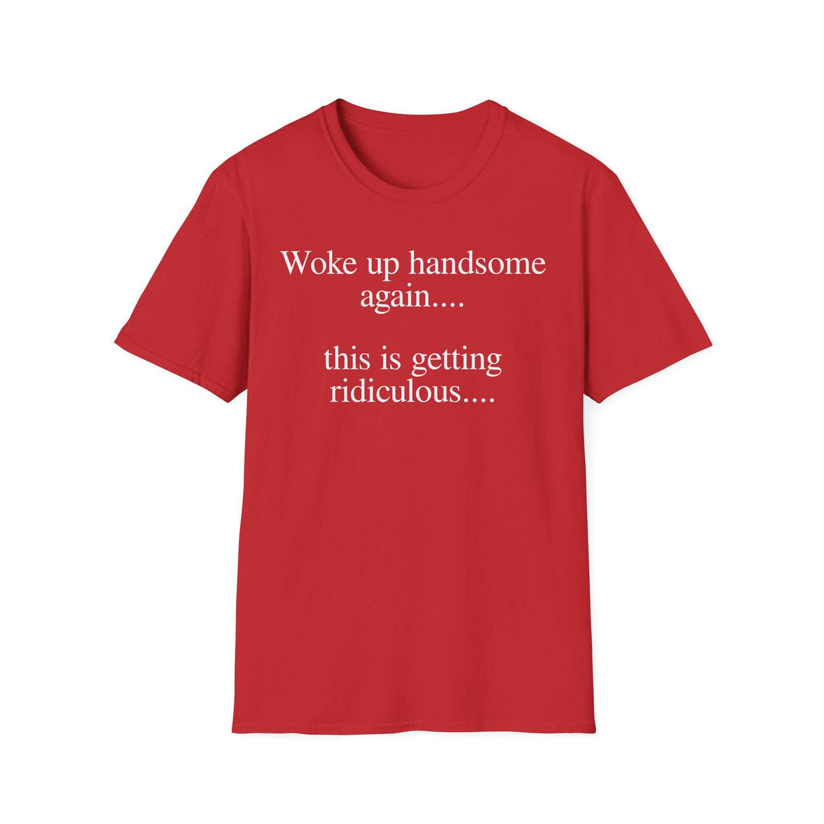 Woke Up Handsome Again This is Getting Ridiculous Funny Quote T-Shirt