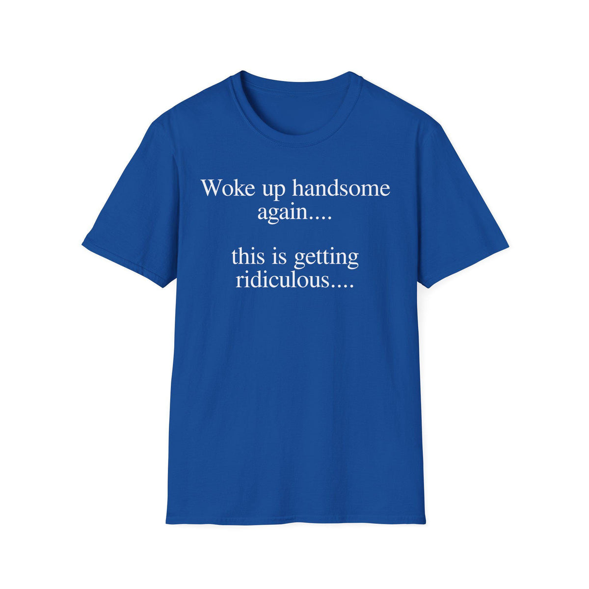 Woke Up Handsome Again This is Getting Ridiculous Funny Quote T-Shirt