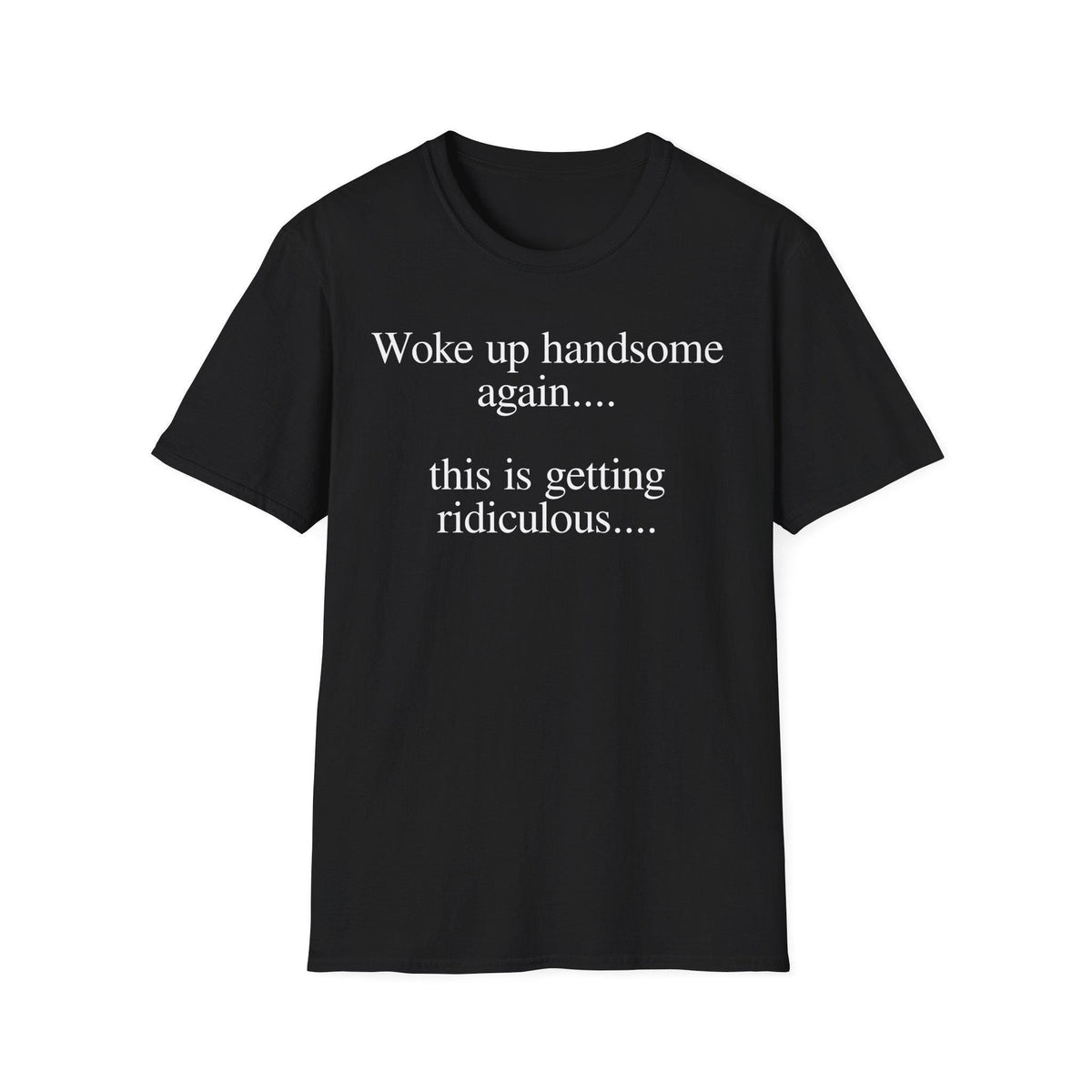 Woke Up Handsome Again This is Getting Ridiculous Funny Quote T-Shirt