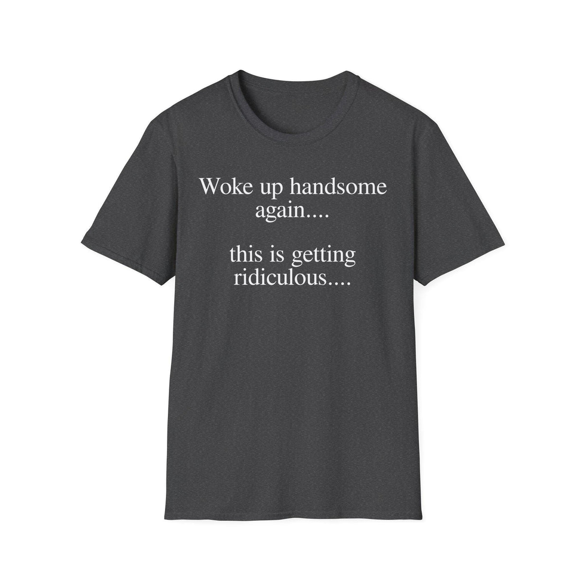 Woke Up Handsome Again This is Getting Ridiculous Funny Quote T-Shirt