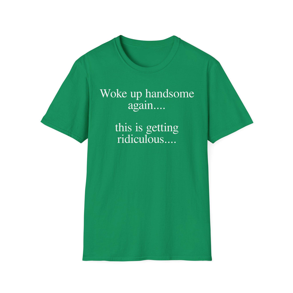 Woke Up Handsome Again This is Getting Ridiculous Funny Quote T-Shirt