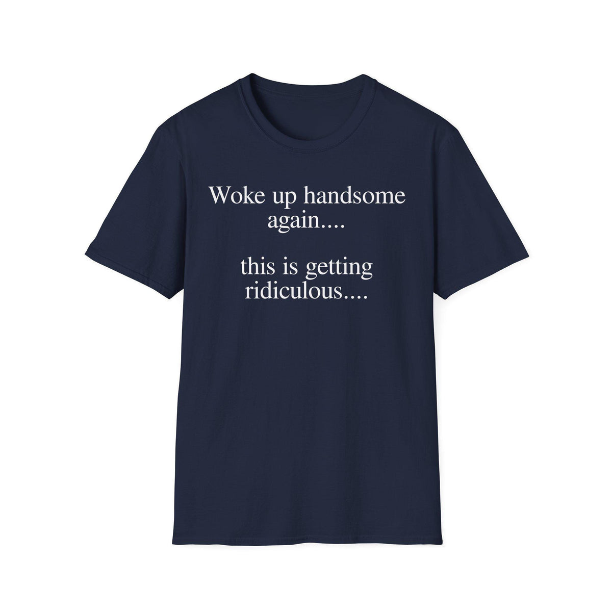 Woke Up Handsome Again This is Getting Ridiculous Funny Quote T-Shirt