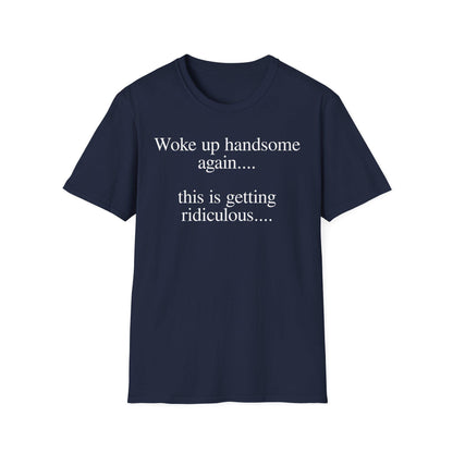 Woke Up Handsome Again This is Getting Ridiculous Funny Quote T-Shirt