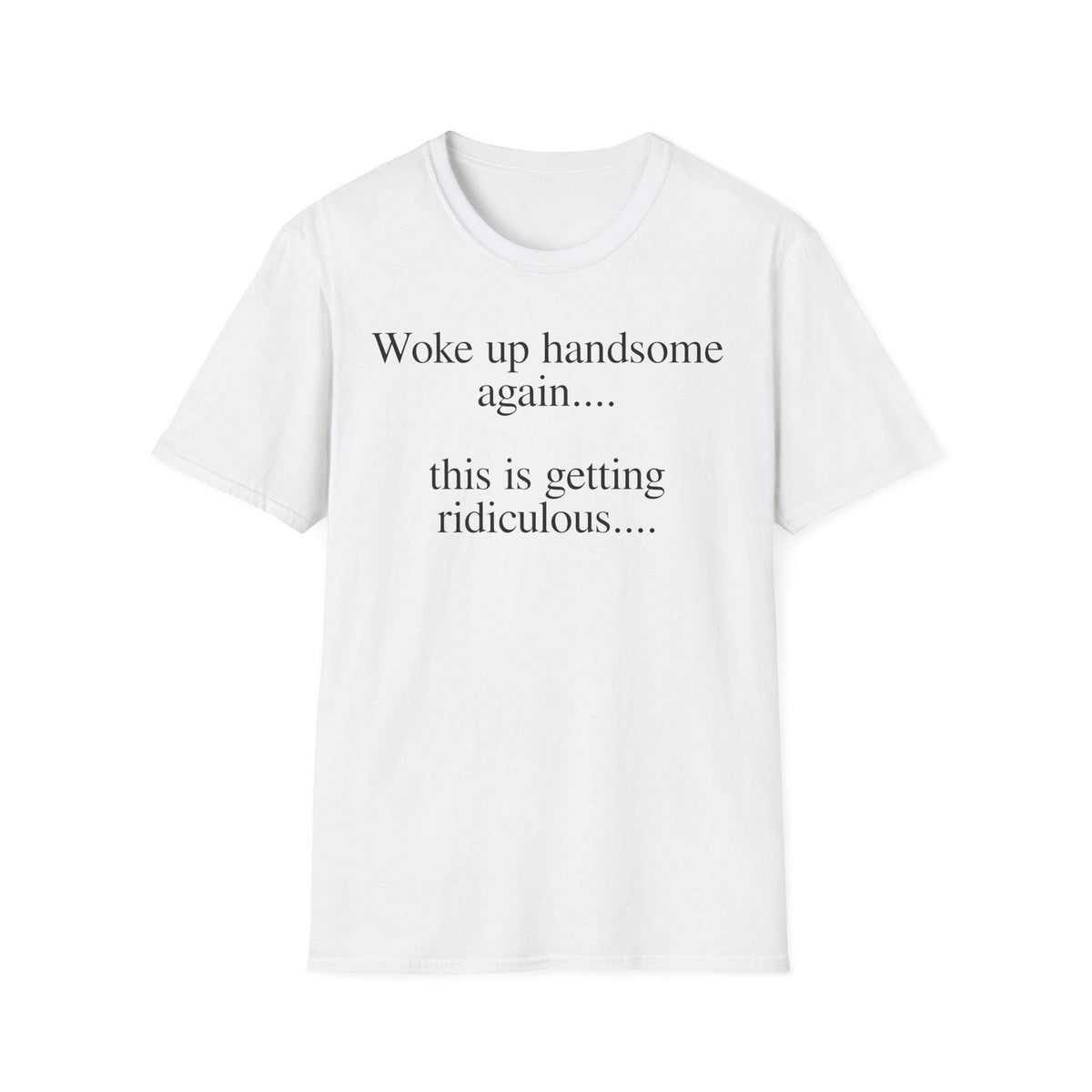 Woke Up Handsome Again This is Getting Ridiculous Funny Quote T-Shirt