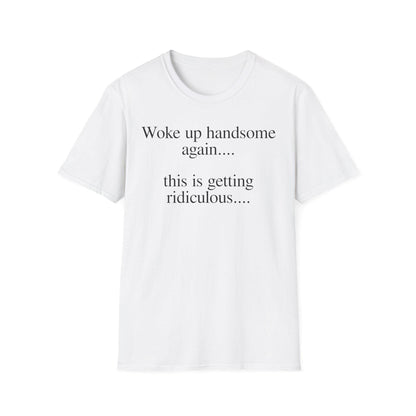 Woke Up Handsome Again This is Getting Ridiculous Funny Quote T-Shirt